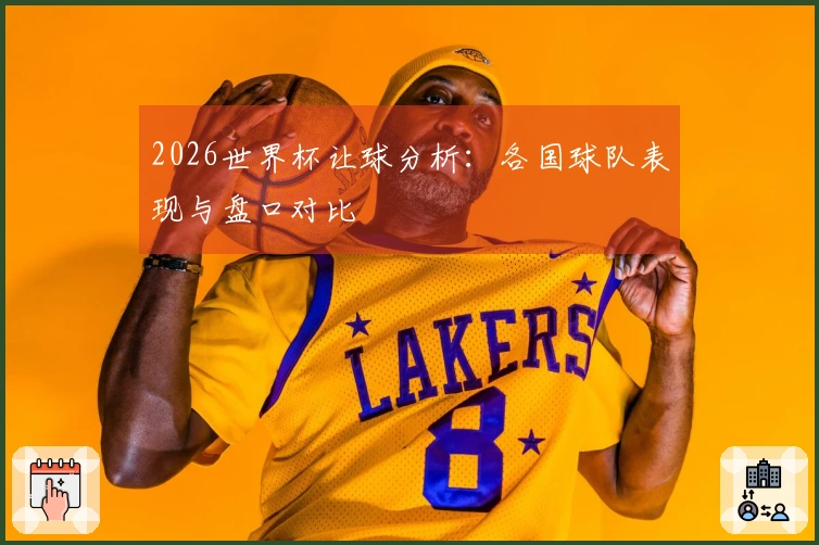 2026世界杯让球分析：各国球队表现与盘口对比