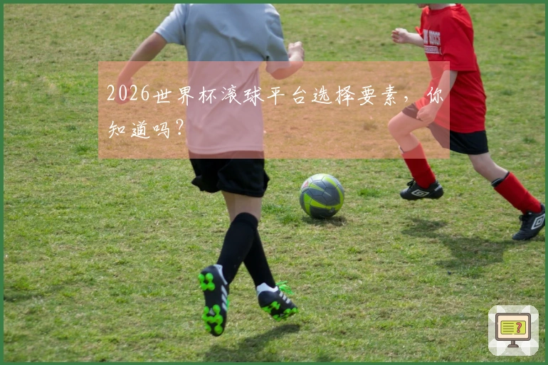 2026世界杯滚球平台选择要素，你知道吗？