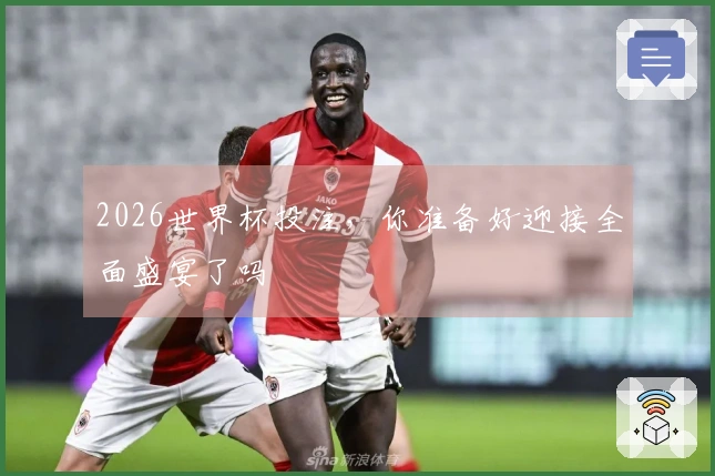 2026世界杯投注，你准备好迎接全面盛宴了吗