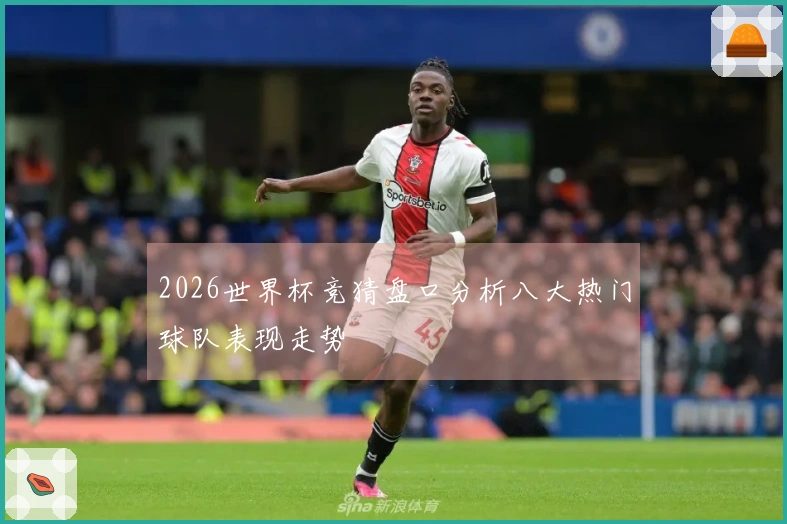 2026世界杯竞猜盘口分析八大热门球队表现走势
